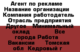 Агент по рекламе › Название организации ­ Компания-работодатель › Отрасль предприятия ­ Другое › Минимальный оклад ­ 16 800 - Все города Работа » Вакансии   . Томская обл.,Кедровый г.